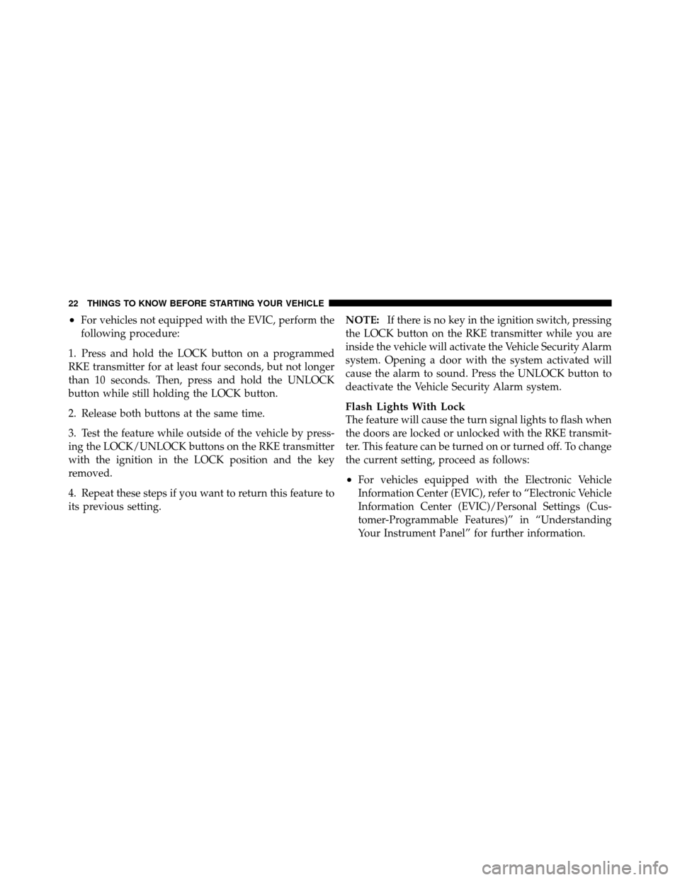 CHRYSLER 200 2011 1.G Owners Manual •For vehicles not equipped with the EVIC, perform the
following procedure:
1. Press and hold the LOCK button on a programmed
RKE transmitter for at least four seconds, but not longer
than 10 seconds