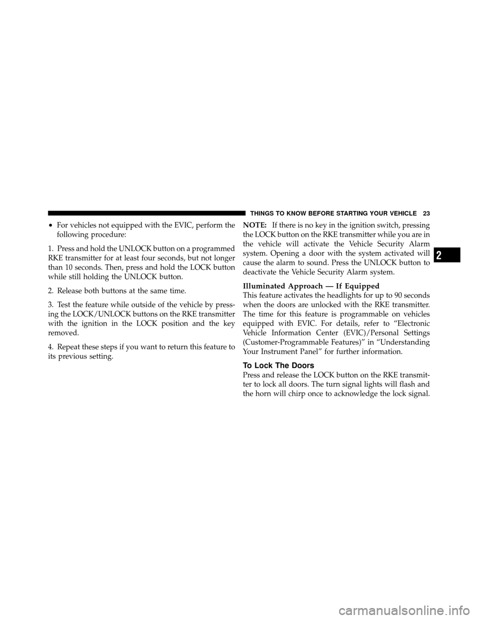 CHRYSLER 200 2011 1.G Owners Manual •For vehicles not equipped with the EVIC, perform the
following procedure:
1. Press and hold the UNLOCK button on a programmed
RKE transmitter for at least four seconds, but not longer
than 10 secon