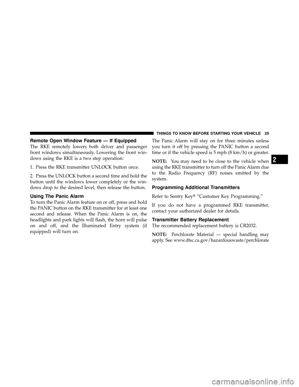 CHRYSLER 200 2011 1.G Owners Manual Remote Open Window Feature — If Equipped
The RKE remotely lowers both driver and passenger
front windows simultaneously. Lowering the front win-
dows using the RKE is a two step operation:
1. Press 