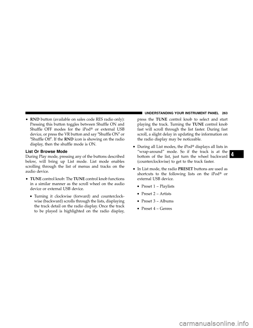 CHRYSLER 200 2011 1.G User Guide •RNDbutton (available on sales code RES radio only):
Pressing this button toggles between Shuffle ON and
Shuffle OFF modes for the iPod or external USB
device, or press the VR button and say Shuff