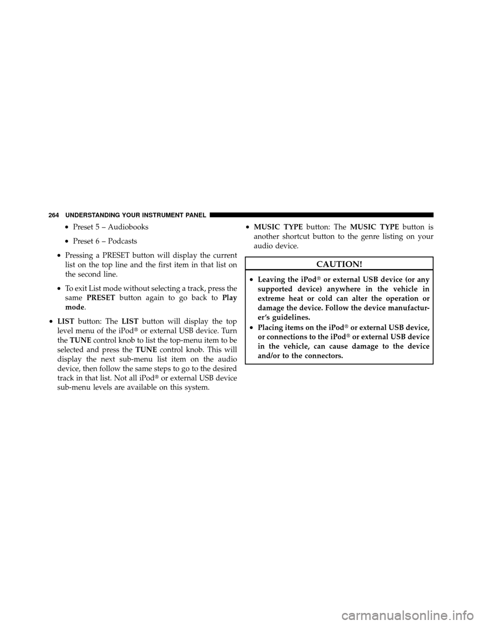 CHRYSLER 200 2011 1.G Owners Manual •Preset 5 – Audiobooks
•Preset 6 – Podcasts
•Pressing a PRESET button will display the current
list on the top line and the first item in that list on
the second line.
•To exit List mode w