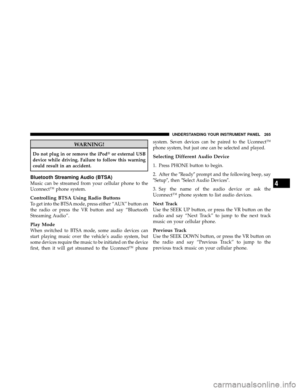 CHRYSLER 200 2011 1.G Owners Manual WARNING!
Do not plug in or remove the iPodor external USB
device while driving. Failure to follow this warning
could result in an accident.
Bluetooth Streaming Audio (BTSA)
Music can be streamed from