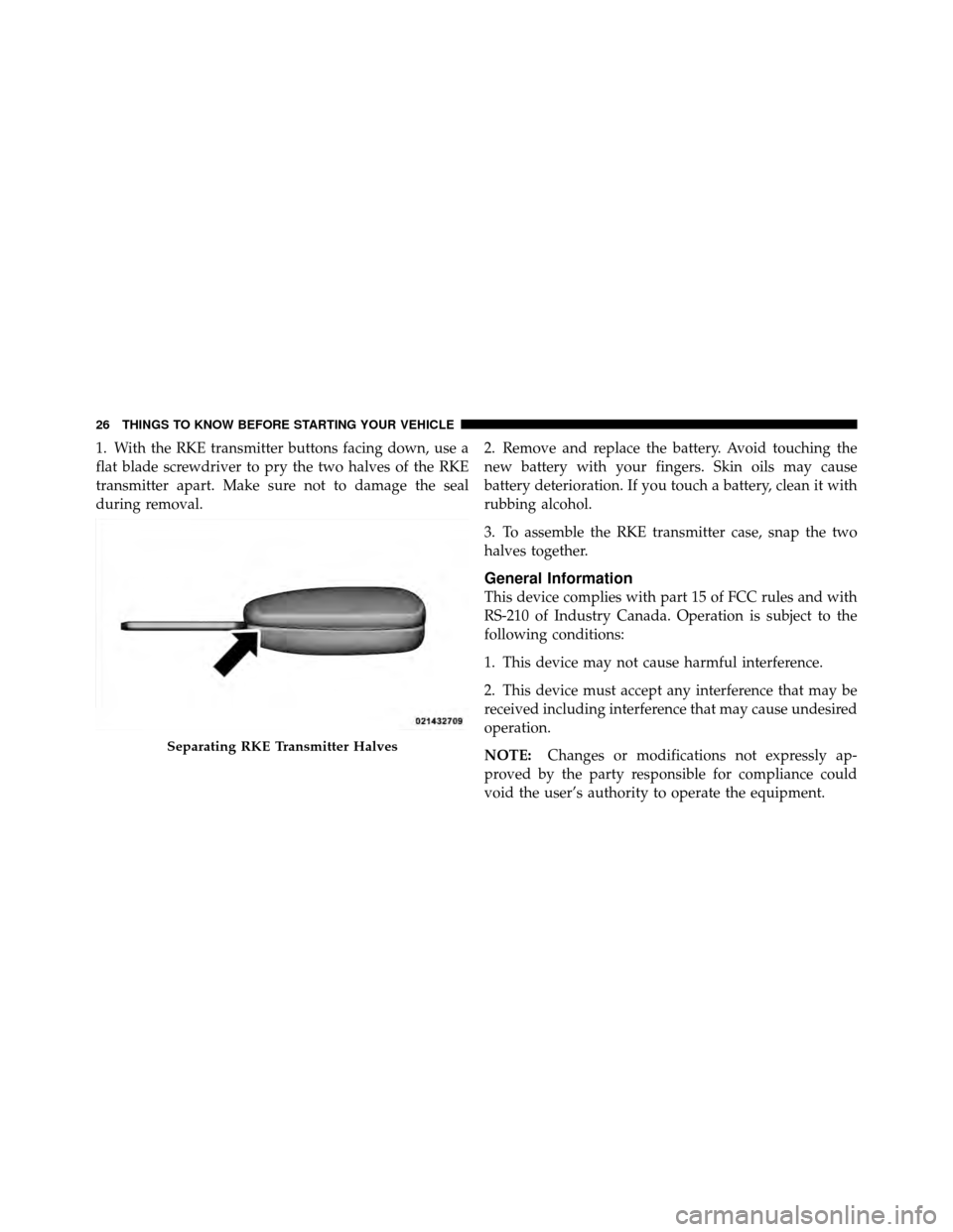 CHRYSLER 200 2011 1.G Owners Manual 1. With the RKE transmitter buttons facing down, use a
flat blade screwdriver to pry the two halves of the RKE
transmitter apart. Make sure not to damage the seal
during removal.2. Remove and replace CHRYSLER 200 2011 1.G Owners Manual 1. With the RKE transmitter buttons facing down, use a
flat blade screwdriver to pry the two halves of the RKE
transmitter apart. Make sure not to damage the seal
during removal.2. Remove and replace