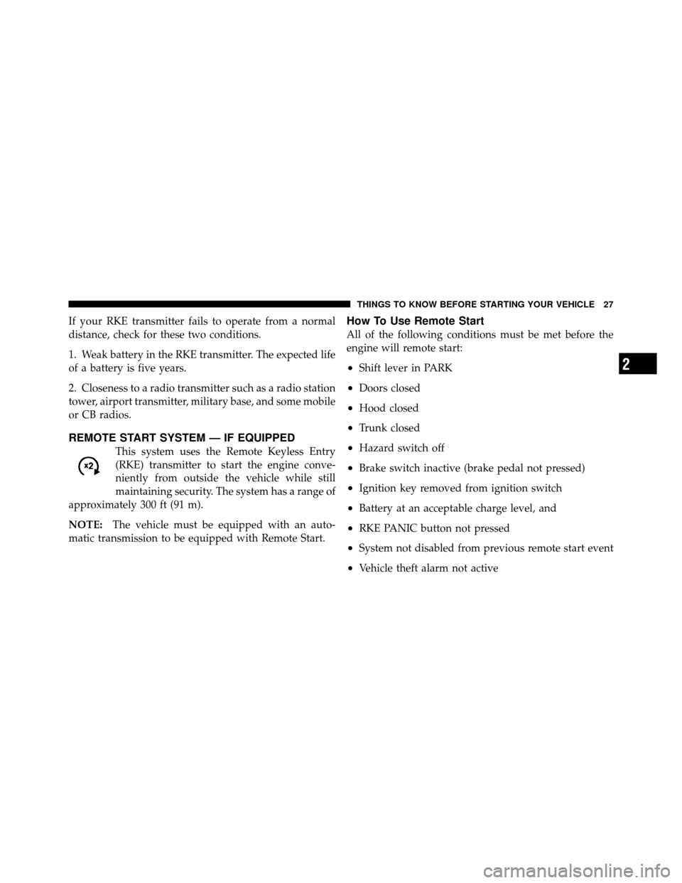 CHRYSLER 200 2011 1.G Owners Manual If your RKE transmitter fails to operate from a normal
distance, check for these two conditions.
1. Weak battery in the RKE transmitter. The expected life
of a battery is five years.
2. Closeness to a CHRYSLER 200 2011 1.G Owners Manual If your RKE transmitter fails to operate from a normal
distance, check for these two conditions.
1. Weak battery in the RKE transmitter. The expected life
of a battery is five years.
2. Closeness to a