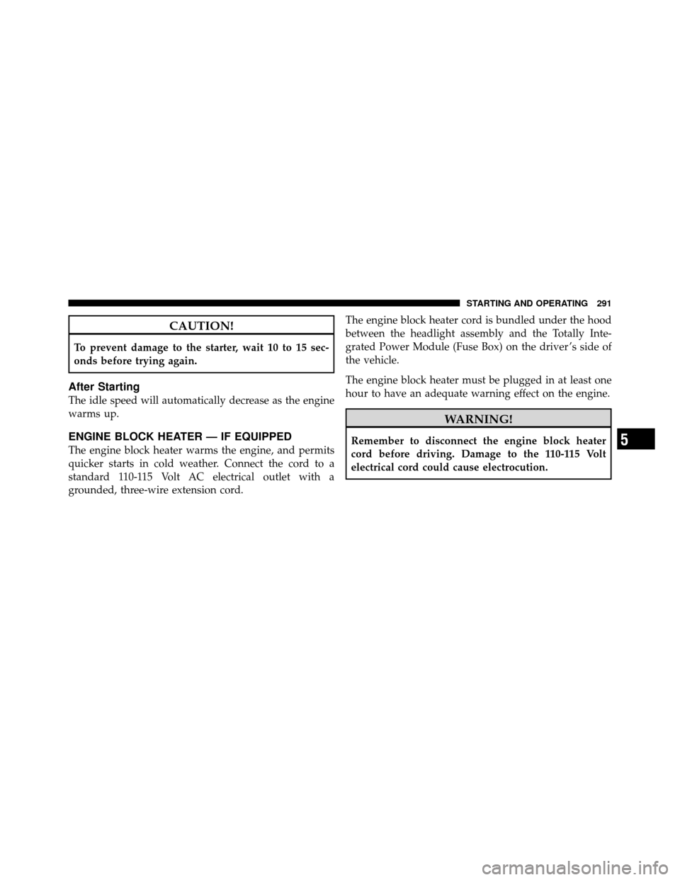 CHRYSLER 200 2011 1.G Owners Manual CAUTION!
To prevent damage to the starter, wait 10 to 15 sec-
onds before trying again.
After Starting
The idle speed will automatically decrease as the engine
warms up.
ENGINE BLOCK HEATER — IF EQU CHRYSLER 200 2011 1.G Owners Manual CAUTION!
To prevent damage to the starter, wait 10 to 15 sec-
onds before trying again.
After Starting
The idle speed will automatically decrease as the engine
warms up.
ENGINE BLOCK HEATER — IF EQU