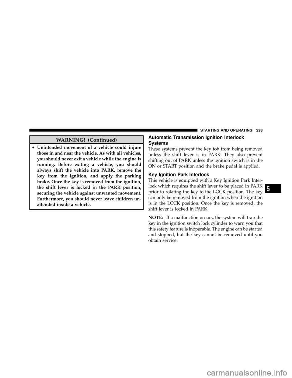 CHRYSLER 200 2011 1.G Owners Manual WARNING! (Continued)
•Unintended movement of a vehicle could injure
those in and near the vehicle. As with all vehicles,
you should never exit a vehicle while the engine is
running. Before exiting a