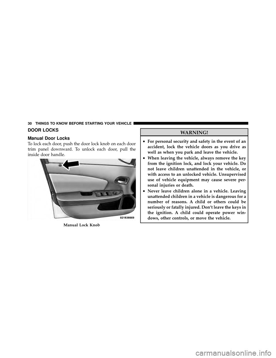CHRYSLER 200 2011 1.G Owners Guide DOOR LOCKS
Manual Door Locks
To lock each door, push the door lock knob on each door
trim panel downward. To unlock each door, pull the
inside door handle.
WARNING!
•For personal security and safety CHRYSLER 200 2011 1.G Owners Guide DOOR LOCKS
Manual Door Locks
To lock each door, push the door lock knob on each door
trim panel downward. To unlock each door, pull the
inside door handle.
WARNING!
•For personal security and safety