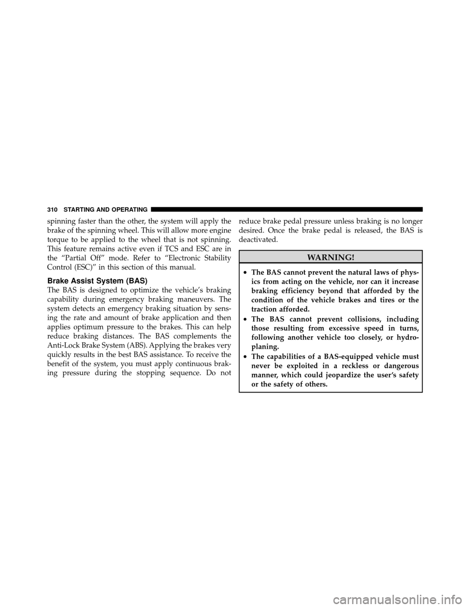 CHRYSLER 200 2011 1.G Owners Manual spinning faster than the other, the system will apply the
brake of the spinning wheel. This will allow more engine
torque to be applied to the wheel that is not spinning.
This feature remains active e