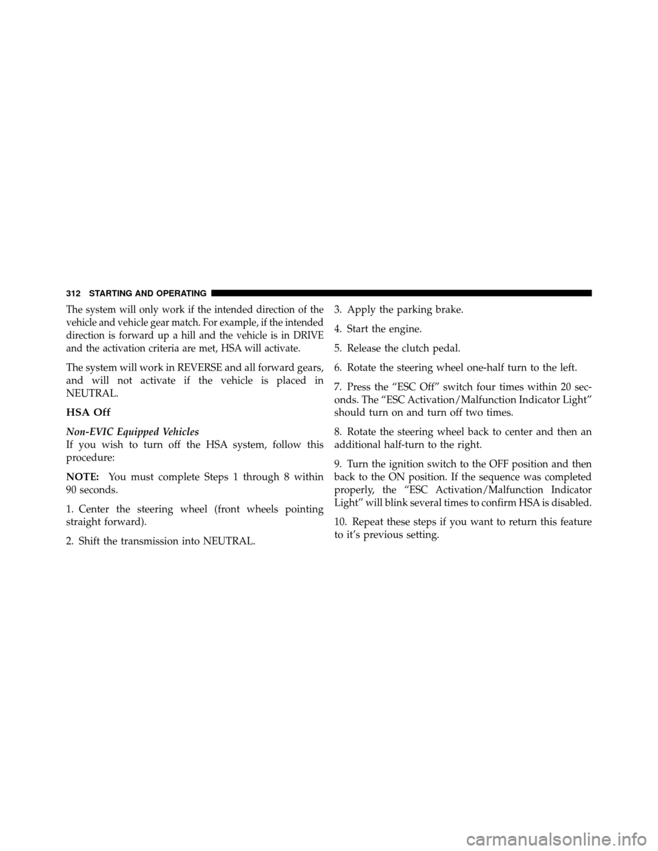 CHRYSLER 200 2011 1.G Owners Manual The system will only work if the intended direction of the
vehicle and vehicle gear match. For example, if the intended
direction is forward up a hill and the vehicle is in DRIVE
and the activation cr CHRYSLER 200 2011 1.G Owners Manual The system will only work if the intended direction of the
vehicle and vehicle gear match. For example, if the intended
direction is forward up a hill and the vehicle is in DRIVE
and the activation cr
