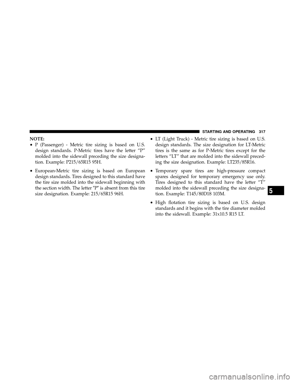 CHRYSLER 200 2011 1.G Owners Manual NOTE:
•P (Passenger) - Metric tire sizing is based on U.S.
design standards. P-Metric tires have the letter “P”
molded into the sidewall preceding the size designa-
tion. Example: P215/65R15 95H