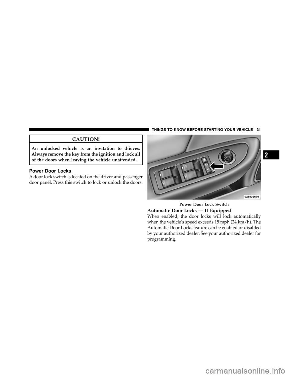 CHRYSLER 200 2011 1.G Owners Guide CAUTION!
An unlocked vehicle is an invitation to thieves.
Always remove the key from the ignition and lock all
of the doors when leaving the vehicle unattended.
Power Door Locks
A door lock switch is CHRYSLER 200 2011 1.G Owners Guide CAUTION!
An unlocked vehicle is an invitation to thieves.
Always remove the key from the ignition and lock all
of the doors when leaving the vehicle unattended.
Power Door Locks
A door lock switch is