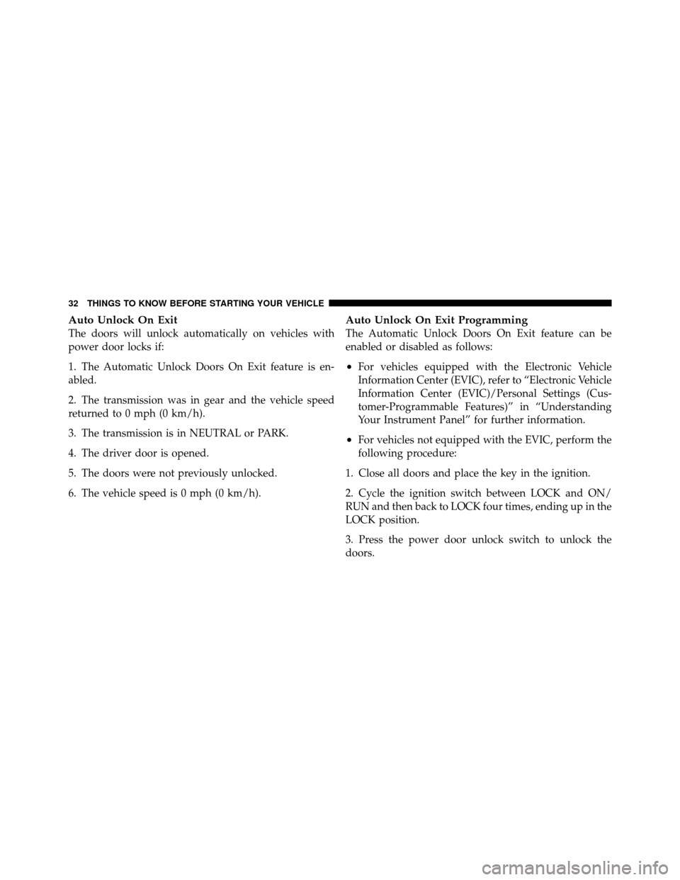 CHRYSLER 200 2011 1.G Owners Guide Auto Unlock On Exit
The doors will unlock automatically on vehicles with
power door locks if:
1. The Automatic Unlock Doors On Exit feature is en-
abled.
2. The transmission was in gear and the vehicl