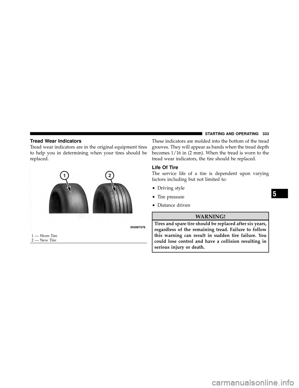 CHRYSLER 200 2011 1.G Owners Manual Tread Wear Indicators
Tread wear indicators are in the original equipment tires
to help you in determining when your tires should be
replaced.These indicators are molded into the bottom of the tread
g