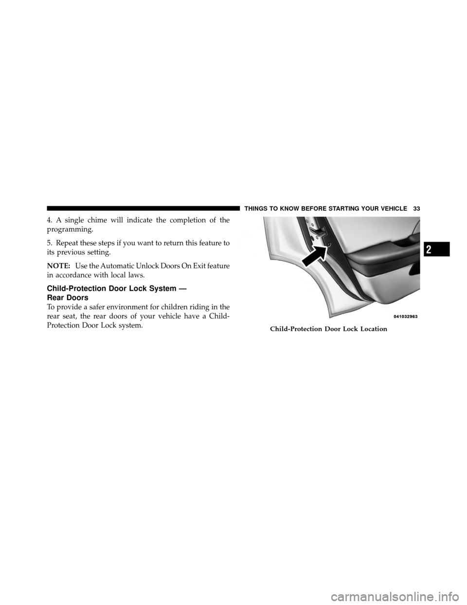 CHRYSLER 200 2011 1.G Owners Guide 4. A single chime will indicate the completion of the
programming.
5. Repeat these steps if you want to return this feature to
its previous setting.
NOTE:Use the Automatic Unlock Doors On Exit feature