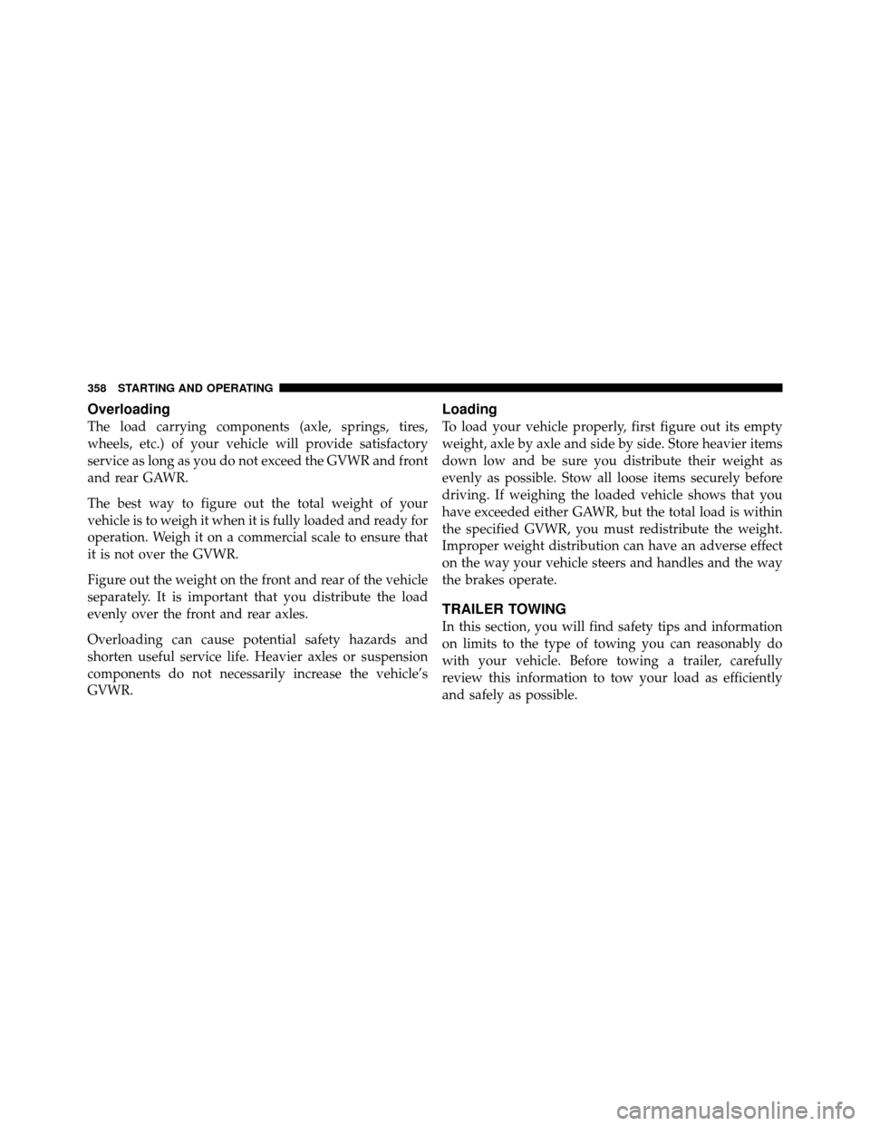 CHRYSLER 200 2011 1.G Owners Manual Overloading
The load carrying components (axle, springs, tires,
wheels, etc.) of your vehicle will provide satisfactory
service as long as you do not exceed the GVWR and front
and rear GAWR.
The best CHRYSLER 200 2011 1.G Owners Manual Overloading
The load carrying components (axle, springs, tires,
wheels, etc.) of your vehicle will provide satisfactory
service as long as you do not exceed the GVWR and front
and rear GAWR.
The best