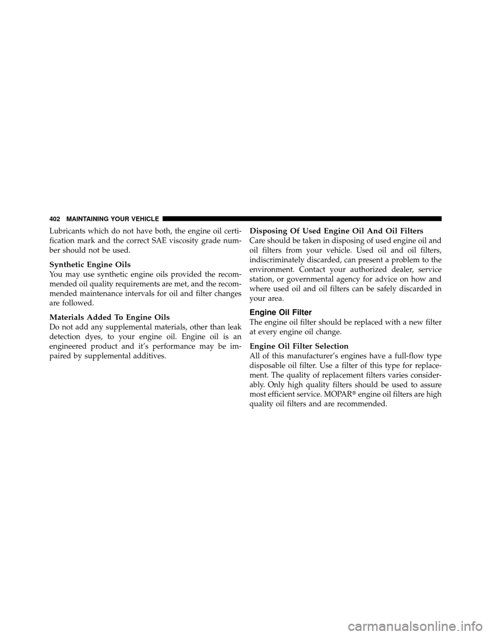 CHRYSLER 200 2011 1.G Owners Manual Lubricants which do not have both, the engine oil certi-
fication mark and the correct SAE viscosity grade num-
ber should not be used.
Synthetic Engine Oils
You may use synthetic engine oils provided CHRYSLER 200 2011 1.G Owners Manual Lubricants which do not have both, the engine oil certi-
fication mark and the correct SAE viscosity grade num-
ber should not be used.
Synthetic Engine Oils
You may use synthetic engine oils provided