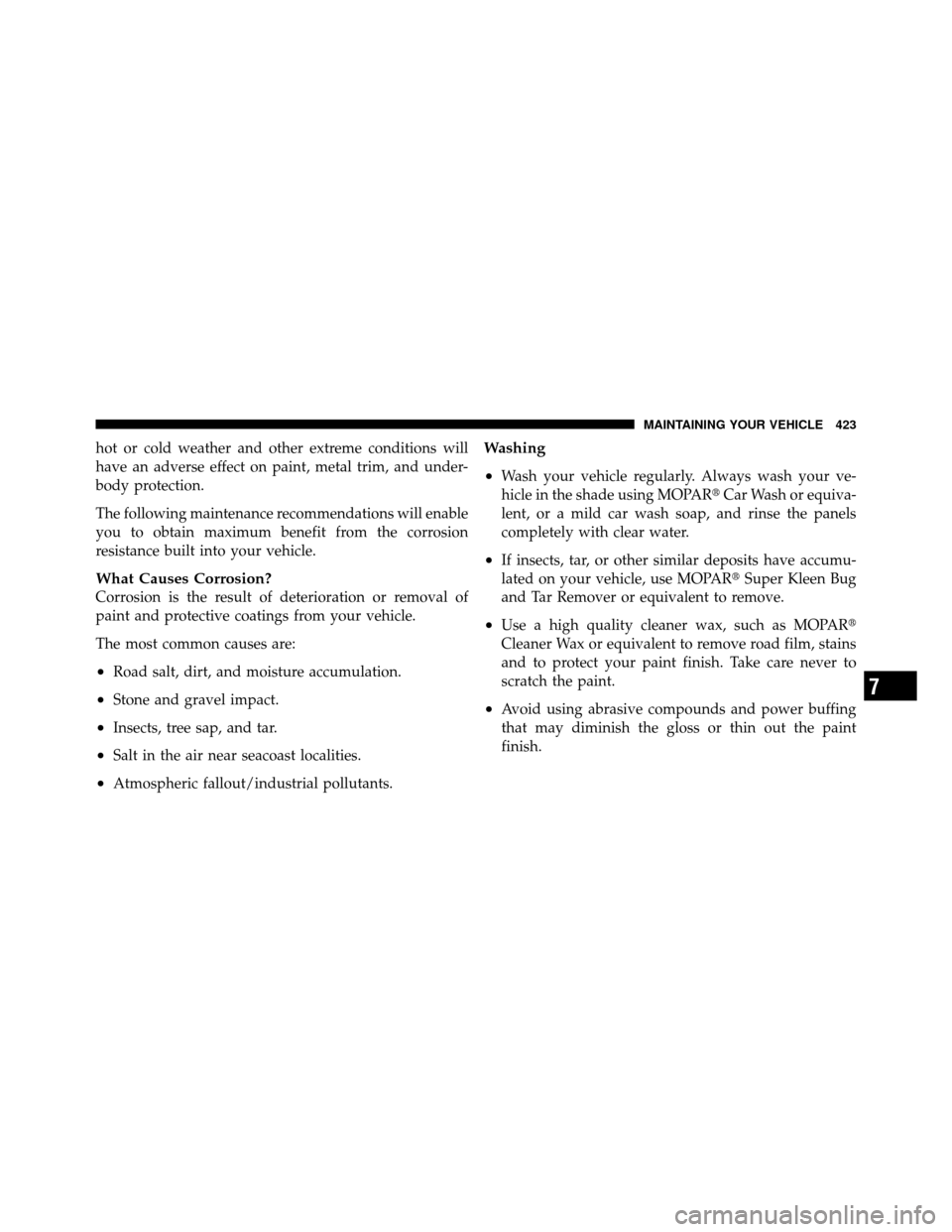 CHRYSLER 200 2011 1.G Owners Manual hot or cold weather and other extreme conditions will
have an adverse effect on paint, metal trim, and under-
body protection.
The following maintenance recommendations will enable
you to obtain maxim