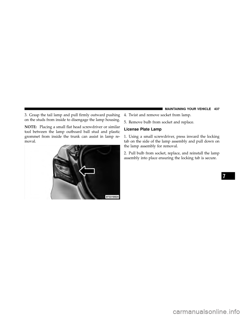 CHRYSLER 200 2011 1.G Owners Manual 3. Grasp the tail lamp and pull firmly outward pushing
on the studs from inside to disengage the lamp housing.
NOTE:Placing a small flat head screwdriver or similar
tool between the lamp outboard ball CHRYSLER 200 2011 1.G Owners Manual 3. Grasp the tail lamp and pull firmly outward pushing
on the studs from inside to disengage the lamp housing.
NOTE:Placing a small flat head screwdriver or similar
tool between the lamp outboard ball