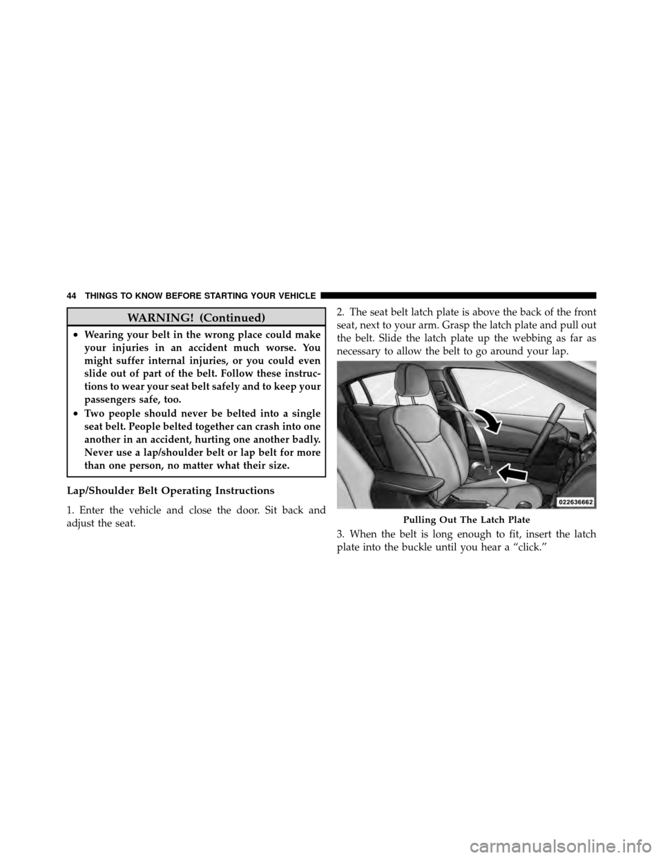 CHRYSLER 200 2011 1.G Owners Manual WARNING! (Continued)
•Wearing your belt in the wrong place could make
your injuries in an accident much worse. You
might suffer internal injuries, or you could even
slide out of part of the belt. Fo CHRYSLER 200 2011 1.G Owners Manual WARNING! (Continued)
•Wearing your belt in the wrong place could make
your injuries in an accident much worse. You
might suffer internal injuries, or you could even
slide out of part of the belt. Fo