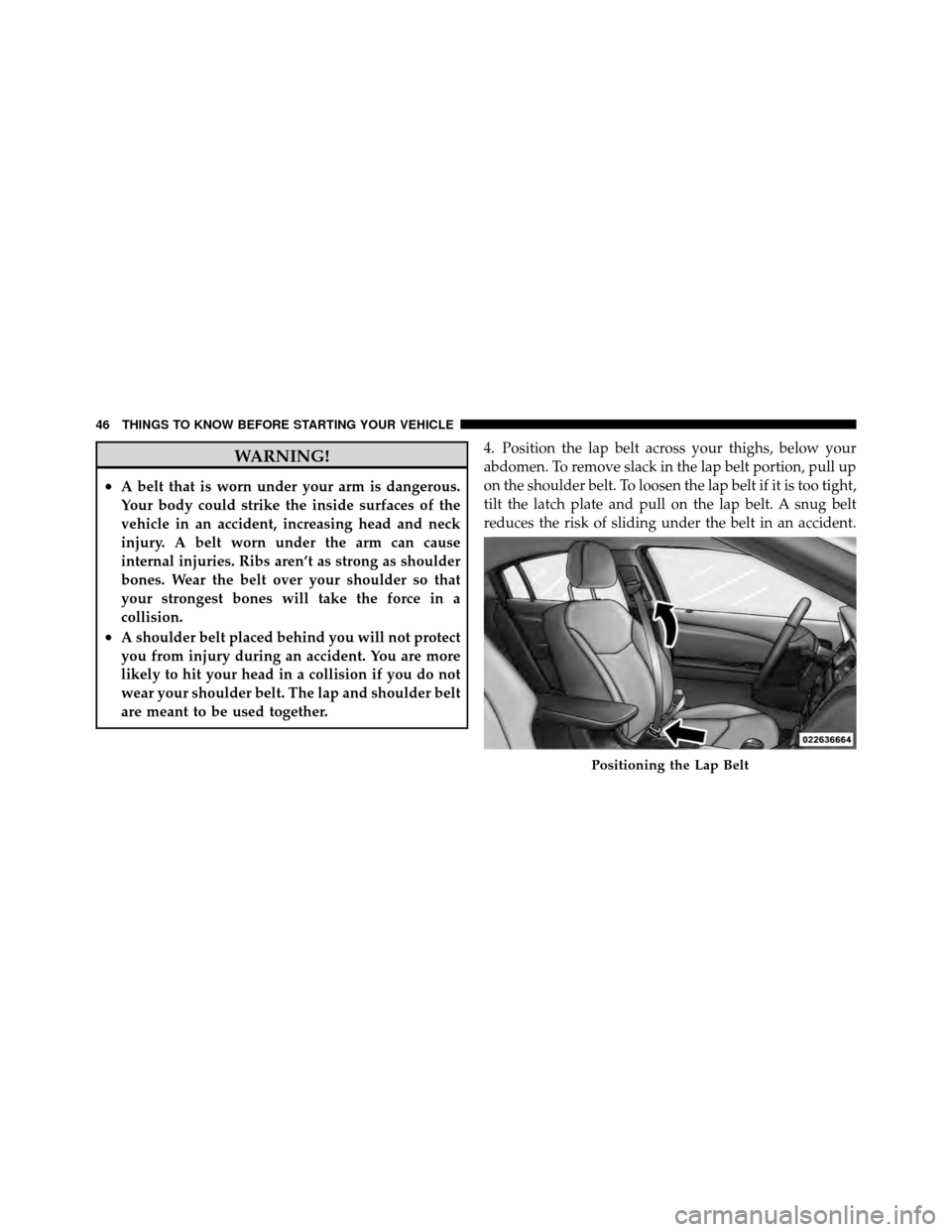 CHRYSLER 200 2011 1.G Owners Manual WARNING!
•A belt that is worn under your arm is dangerous.
Your body could strike the inside surfaces of the
vehicle in an accident, increasing head and neck
injury. A belt worn under the arm can ca CHRYSLER 200 2011 1.G Owners Manual WARNING!
•A belt that is worn under your arm is dangerous.
Your body could strike the inside surfaces of the
vehicle in an accident, increasing head and neck
injury. A belt worn under the arm can ca
