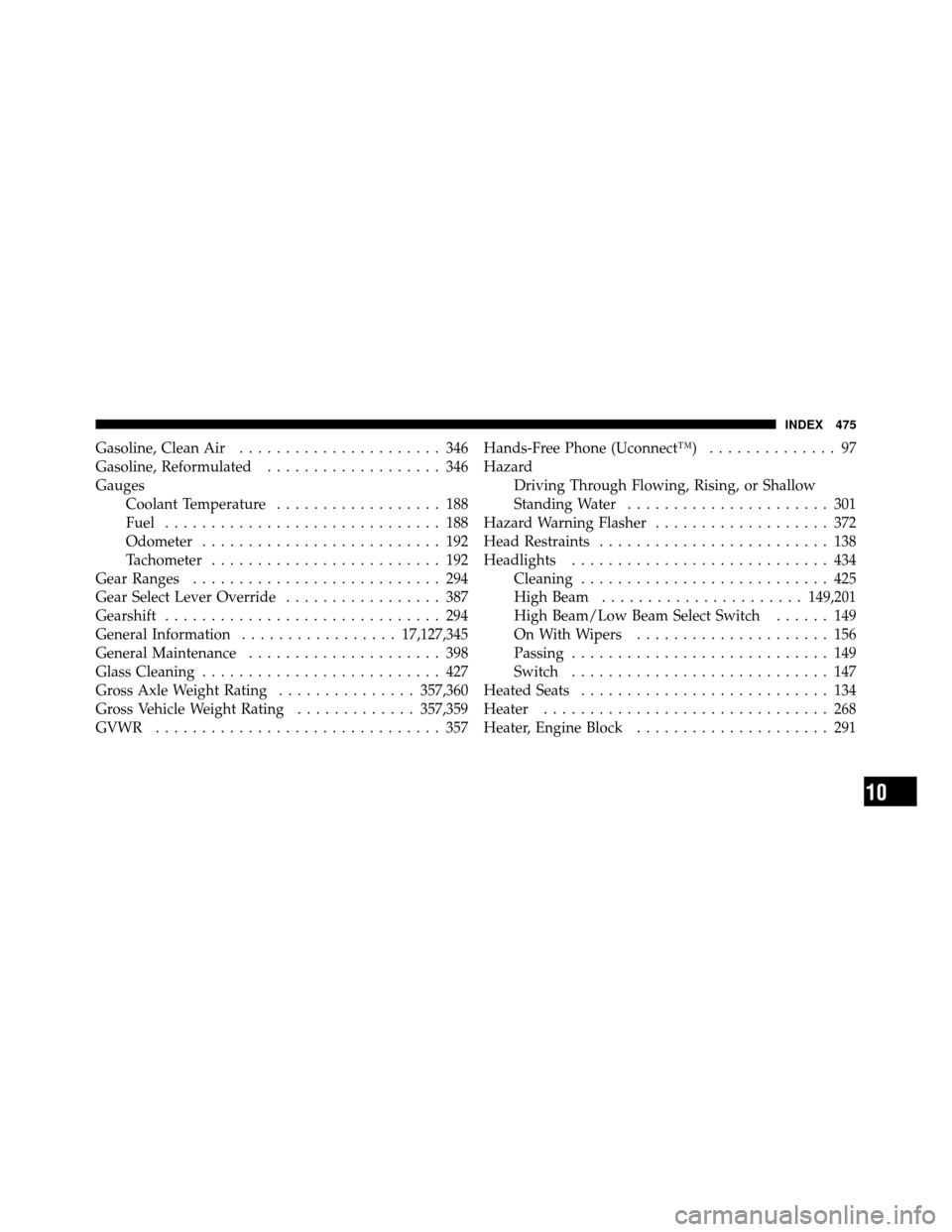 CHRYSLER 200 2011 1.G Owners Manual Gasoline, Clean Air...................... 346
Gasoline, Reformulated ................... 346
Gauges Coolant Temperature .................. 188
Fuel .............................. 188
Odometer ........