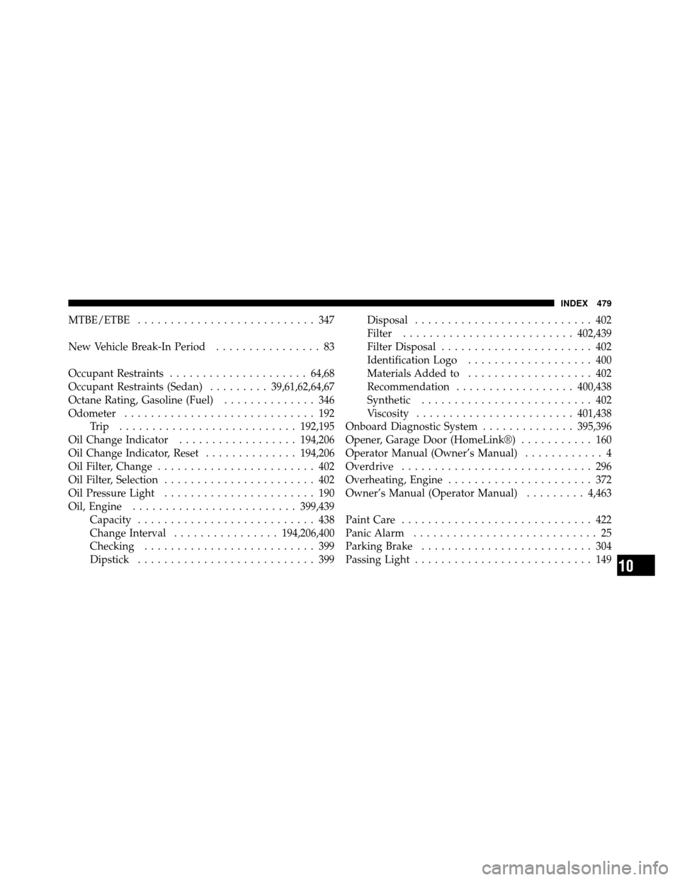 CHRYSLER 200 2011 1.G Owners Manual MTBE/ETBE........................... 347
New Vehicle Break-In Period ................ 83
Occupant Restraints ..................... 64,68
Occupant Restraints (Sedan) .........39,61,62,64,67
Octane Rati