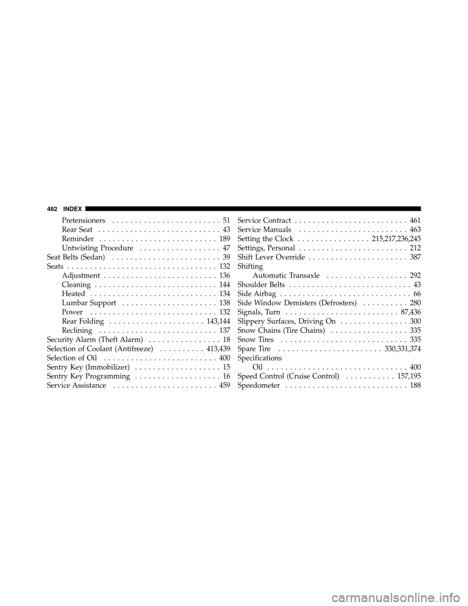 CHRYSLER 200 2011 1.G User Guide Pretensioners........................ 51
Rear Seat ........................... 43
Reminder .......................... 189
Untwisting Procedure .................. 47
Seat Belts (Sedan) ................