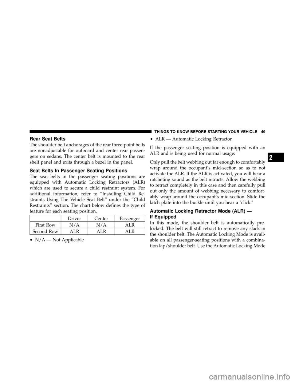 CHRYSLER 200 2011 1.G Workshop Manual Rear Seat Belts
The shoulder belt anchorages of the rear three-point belts
are nonadjustable for outboard and center rear passen-
gers on sedans. The center belt is mounted to the rear
shelf panel and
