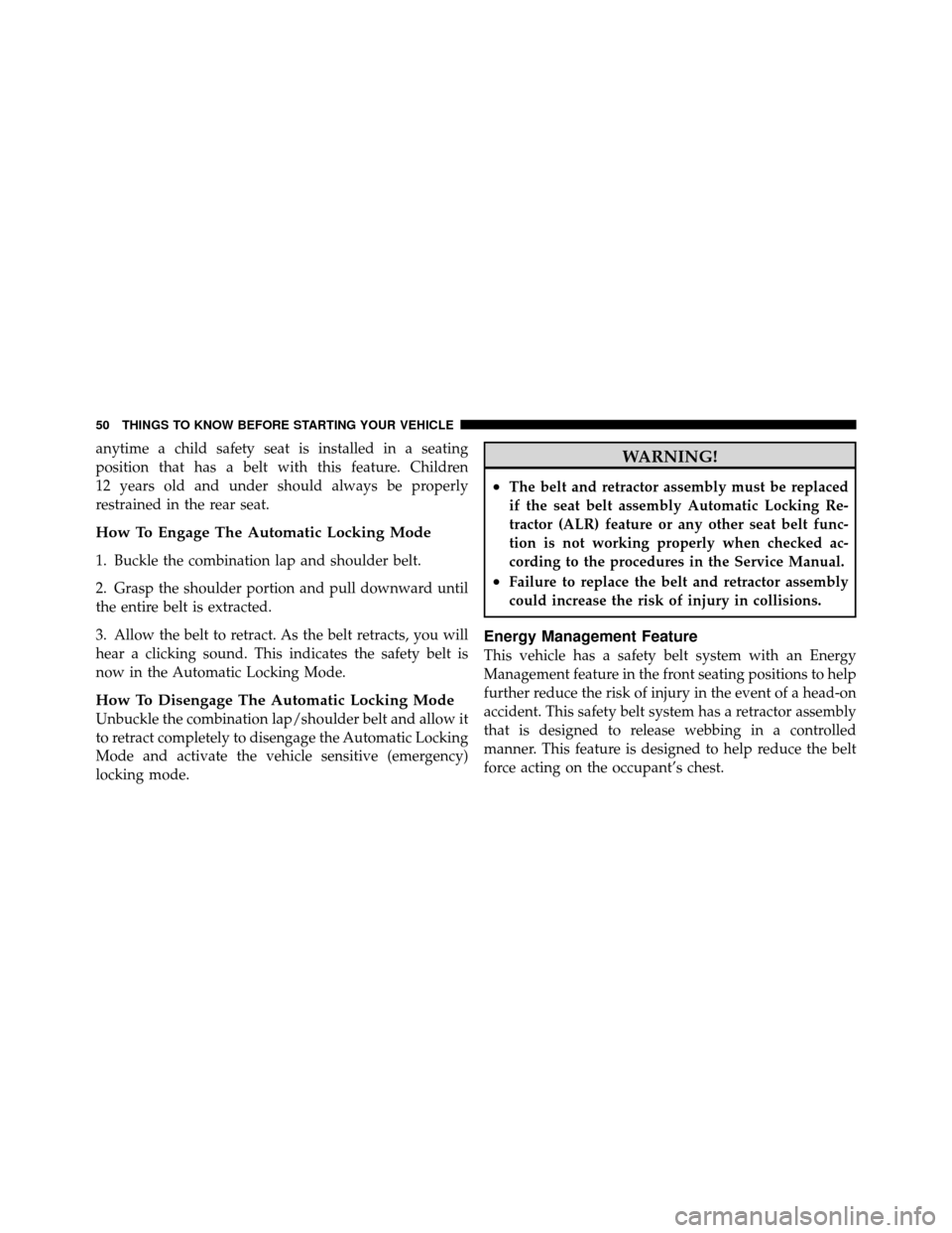 CHRYSLER 200 2011 1.G Owners Manual anytime a child safety seat is installed in a seating
position that has a belt with this feature. Children
12 years old and under should always be properly
restrained in the rear seat.
How To Engage T