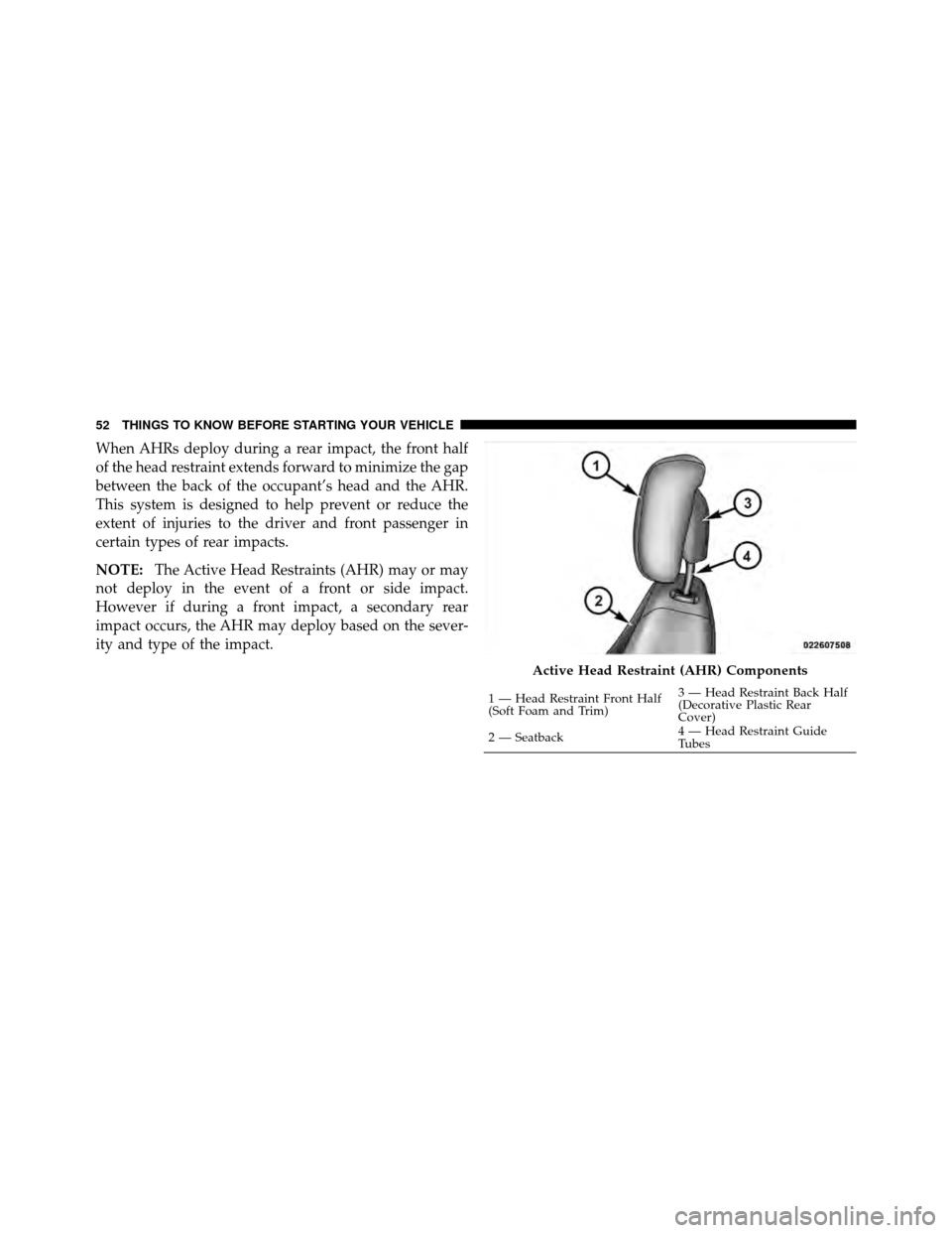 CHRYSLER 200 2011 1.G Workshop Manual When AHRs deploy during a rear impact, the front half
of the head restraint extends forward to minimize the gap
between the back of the occupant’s head and the AHR.
This system is designed to help p