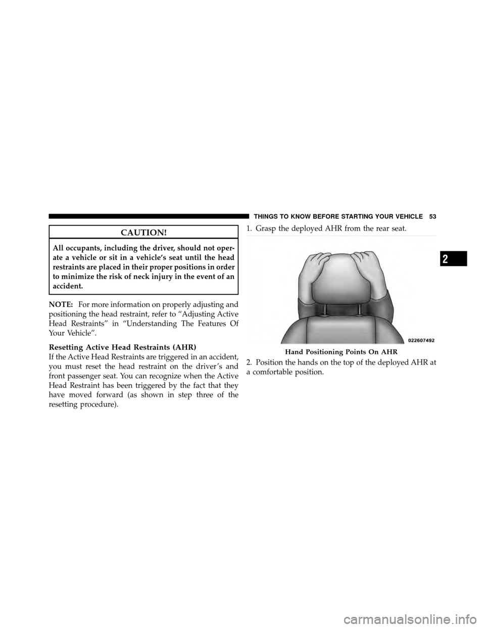 CHRYSLER 200 2011 1.G Owners Manual CAUTION!
All occupants, including the driver, should not oper-
ate a vehicle or sit in a vehicle’s seat until the head
restraints are placed in their proper positions in order
to minimize the risk o CHRYSLER 200 2011 1.G Owners Manual CAUTION!
All occupants, including the driver, should not oper-
ate a vehicle or sit in a vehicle’s seat until the head
restraints are placed in their proper positions in order
to minimize the risk o