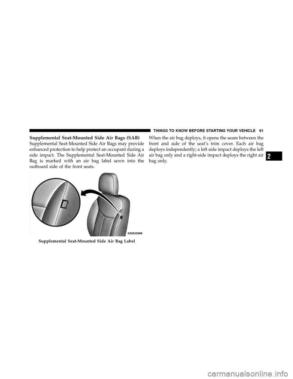 CHRYSLER 200 2011 1.G Repair Manual Supplemental Seat-Mounted Side Air Bags (SAB)
Supplemental Seat-Mounted Side Air Bags may provide
enhanced protection to help protect an occupant during a
side impact. The Supplemental Seat-Mounted Si