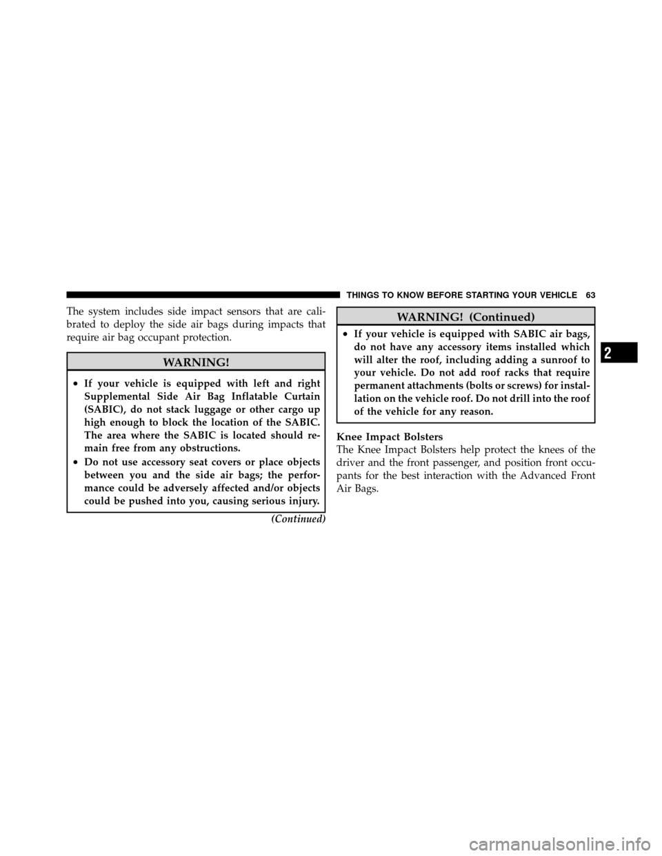 CHRYSLER 200 2011 1.G Owners Manual The system includes side impact sensors that are cali-
brated to deploy the side air bags during impacts that
require air bag occupant protection.
WARNING!
•If your vehicle is equipped with left and