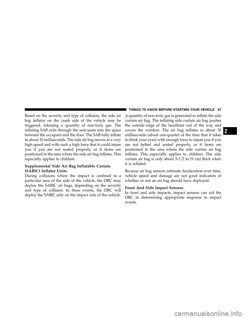 CHRYSLER 200 2011 1.G Owners Manual Based on the severity and type of collision, the side air
bag inflator on the crash side of the vehicle may be
triggered, releasing a quantity of non-toxic gas. The
inflating SAB exits through the sea CHRYSLER 200 2011 1.G Owners Manual Based on the severity and type of collision, the side air
bag inflator on the crash side of the vehicle may be
triggered, releasing a quantity of non-toxic gas. The
inflating SAB exits through the sea