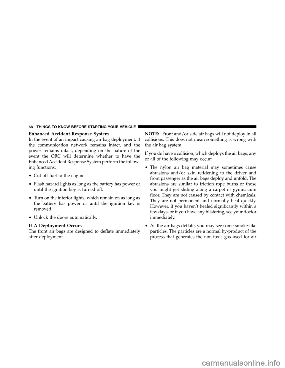 CHRYSLER 200 2011 1.G Owners Manual Enhanced Accident Response System
In the event of an impact causing air bag deployment, if
the communication network remains intact, and the
power remains intact, depending on the nature of the
event 