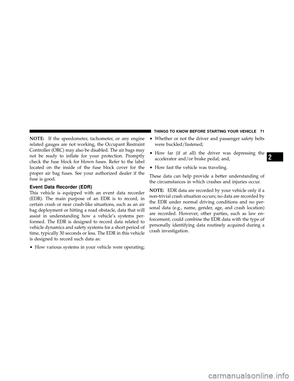 CHRYSLER 200 2011 1.G Owners Manual NOTE:If the speedometer, tachometer, or any engine
related gauges are not working, the Occupant Restraint
Controller (ORC) may also be disabled. The air bags may
not be ready to inflate for your prote