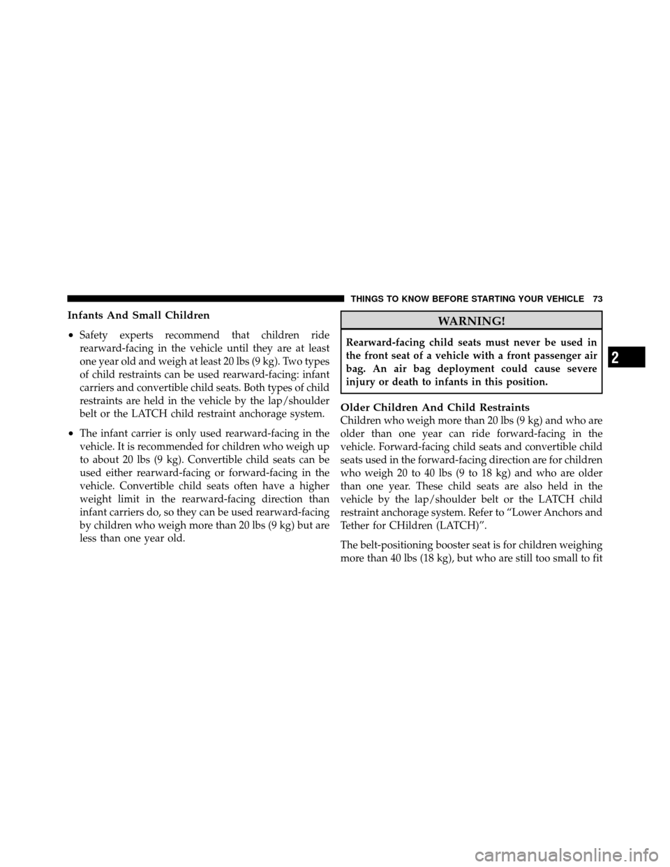 CHRYSLER 200 2011 1.G Owners Manual Infants And Small Children
•
Safety experts recommend that children ride
rearward-facing in the vehicle until they are at least
one year old and weigh at least 20 lbs (9 kg). Two types
of child rest