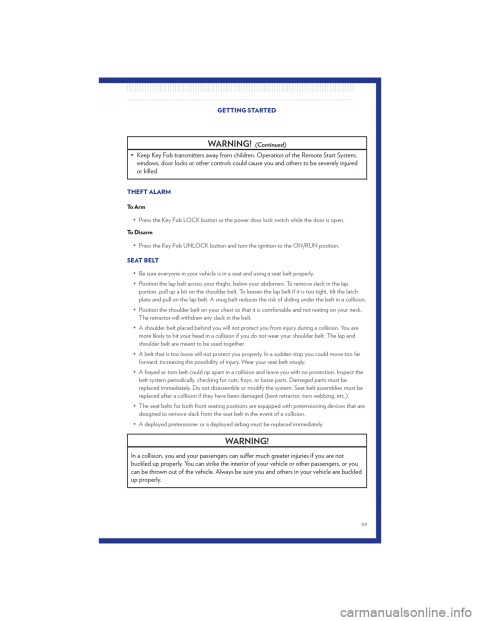 CHRYSLER 200 2011 1.G User Guide WARNING!(Continued)
• Keep Key Fob transmitters away from children. Operation of the Remote Start System,windows, door locks or other controls could cause you and others to be severely injured
or ki