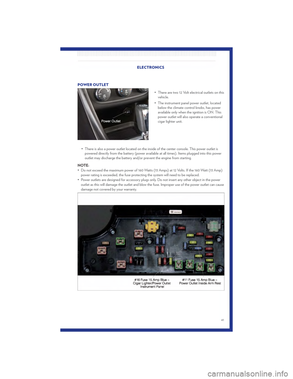 CHRYSLER 200 2011 1.G User Guide POWER OUTLET• There are two 12 Volt electrical outlets on thisvehicle.
• The instrument panel power outlet, located below the climate control knobs, has power
available only when the ignition is O