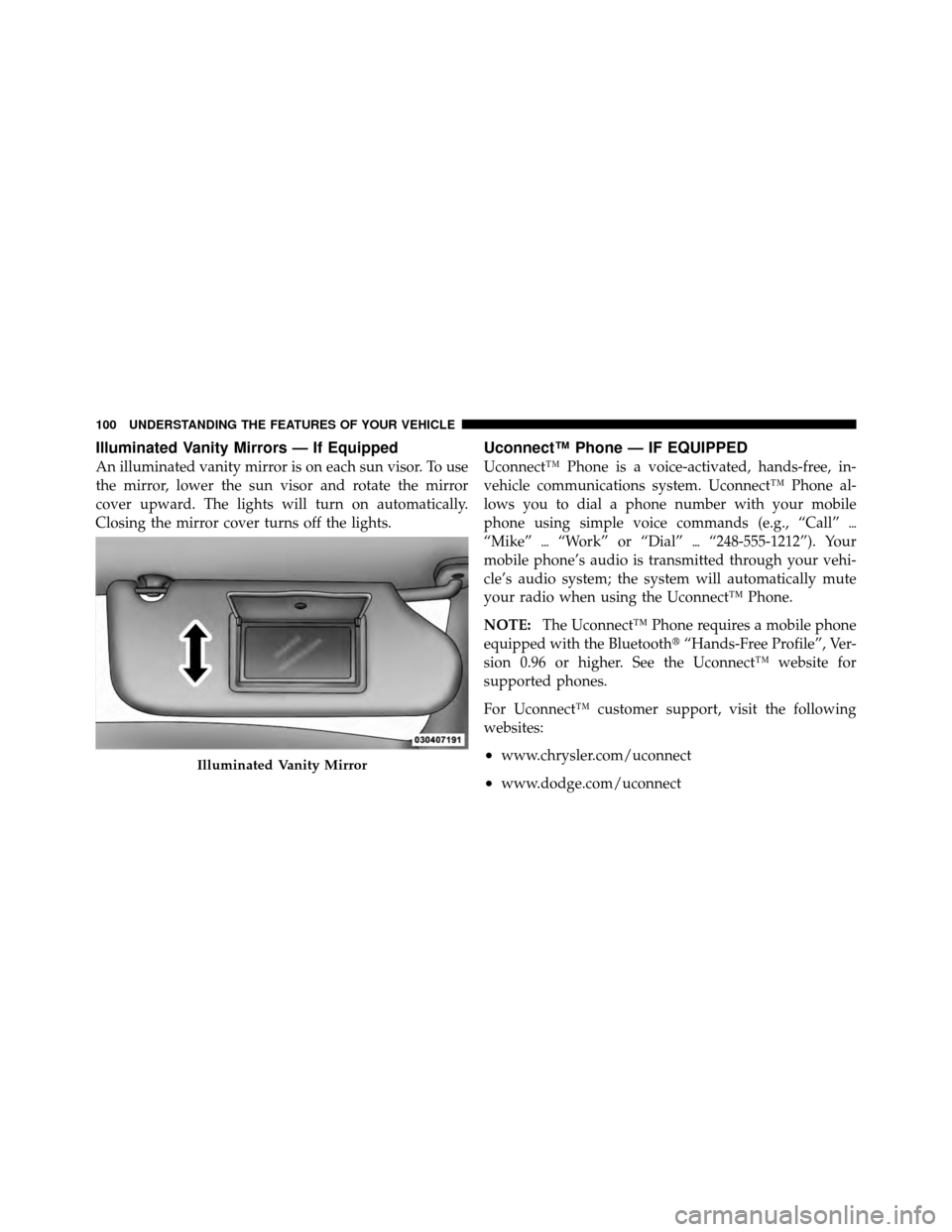 CHRYSLER 200 2012 1.G User Guide Illuminated Vanity Mirrors — If Equipped
An illuminated vanity mirror is on each sun visor. To use
the mirror, lower the sun visor and rotate the mirror
cover upward. The lights will turn on automat