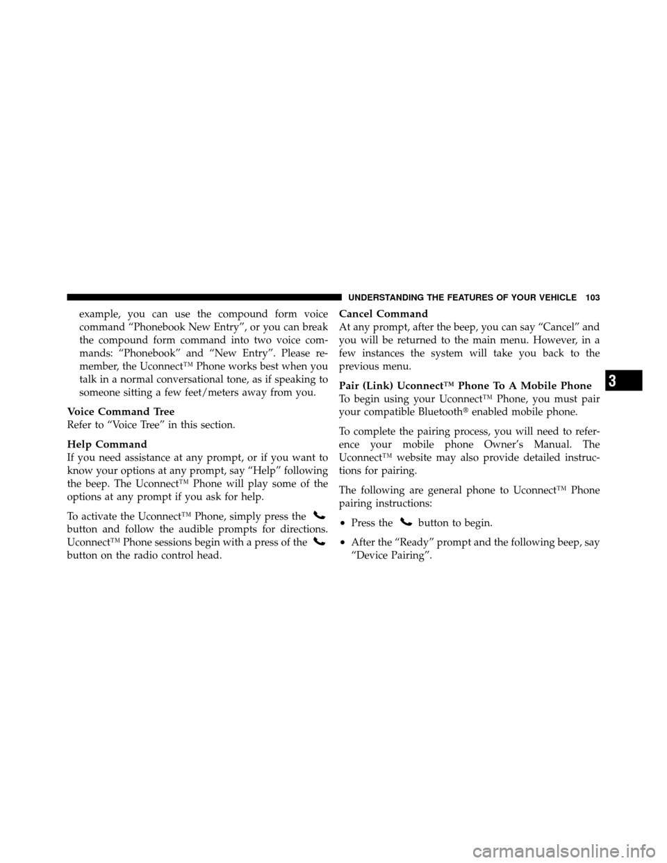 CHRYSLER 200 2012 1.G Owners Manual example, you can use the compound form voice
command “Phonebook New Entry”, or you can break
the compound form command into two voice com-
mands: “Phonebook” and “New Entry”. Please re-
me