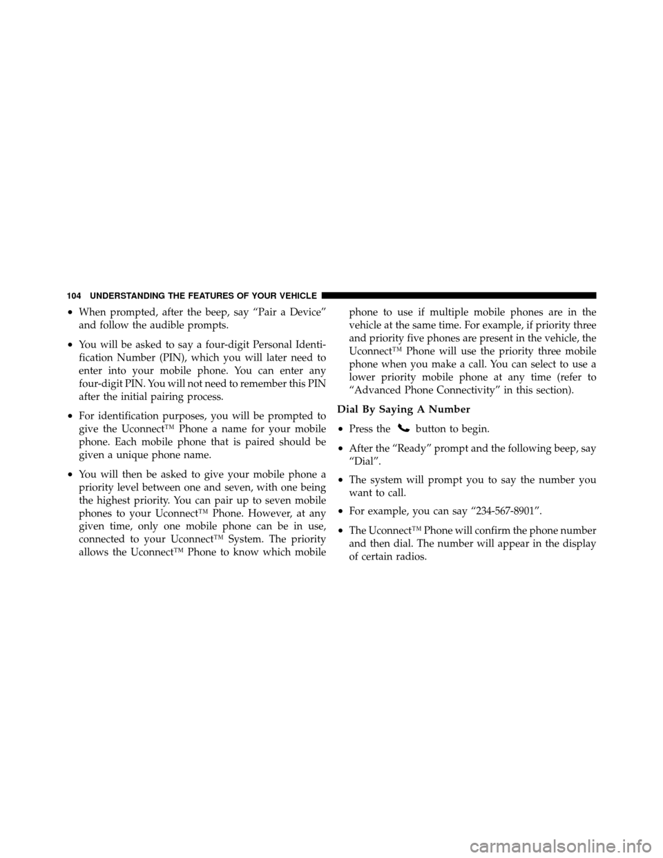 CHRYSLER 200 2012 1.G Owners Manual •When prompted, after the beep, say “Pair a Device”
and follow the audible prompts.
•You will be asked to say a four-digit Personal Identi-
fication Number (PIN), which you will later need to
