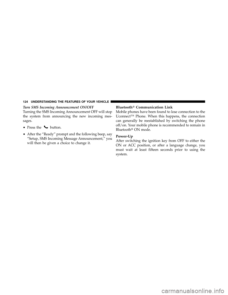 CHRYSLER 200 2012 1.G Owners Manual Turn SMS Incoming Announcement ON/OFF
Turning the SMS Incoming Announcement OFF will stop
the system from announcing the new incoming mes-
sages.
•Press thebutton.
•After the “Ready” prompt an