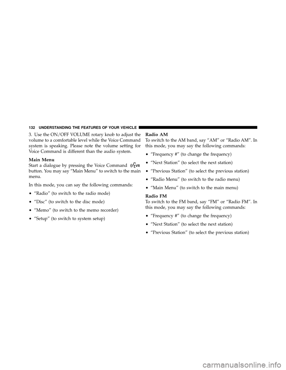 CHRYSLER 200 2012 1.G Owners Manual 3. Use the ON/OFF VOLUME rotary knob to adjust the
volume to a comfortable level while the Voice Command
system is speaking. Please note the volume setting for
Voice Command is different than the audi