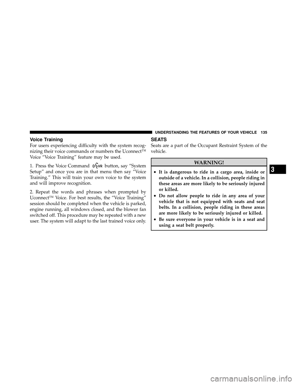 CHRYSLER 200 2012 1.G Owners Manual Voice Training
For users experiencing difficulty with the system recog-
nizing their voice commands or numbers the Uconnect™
Voice “Voice Training” feature may be used.
1. Press the Voice Comman