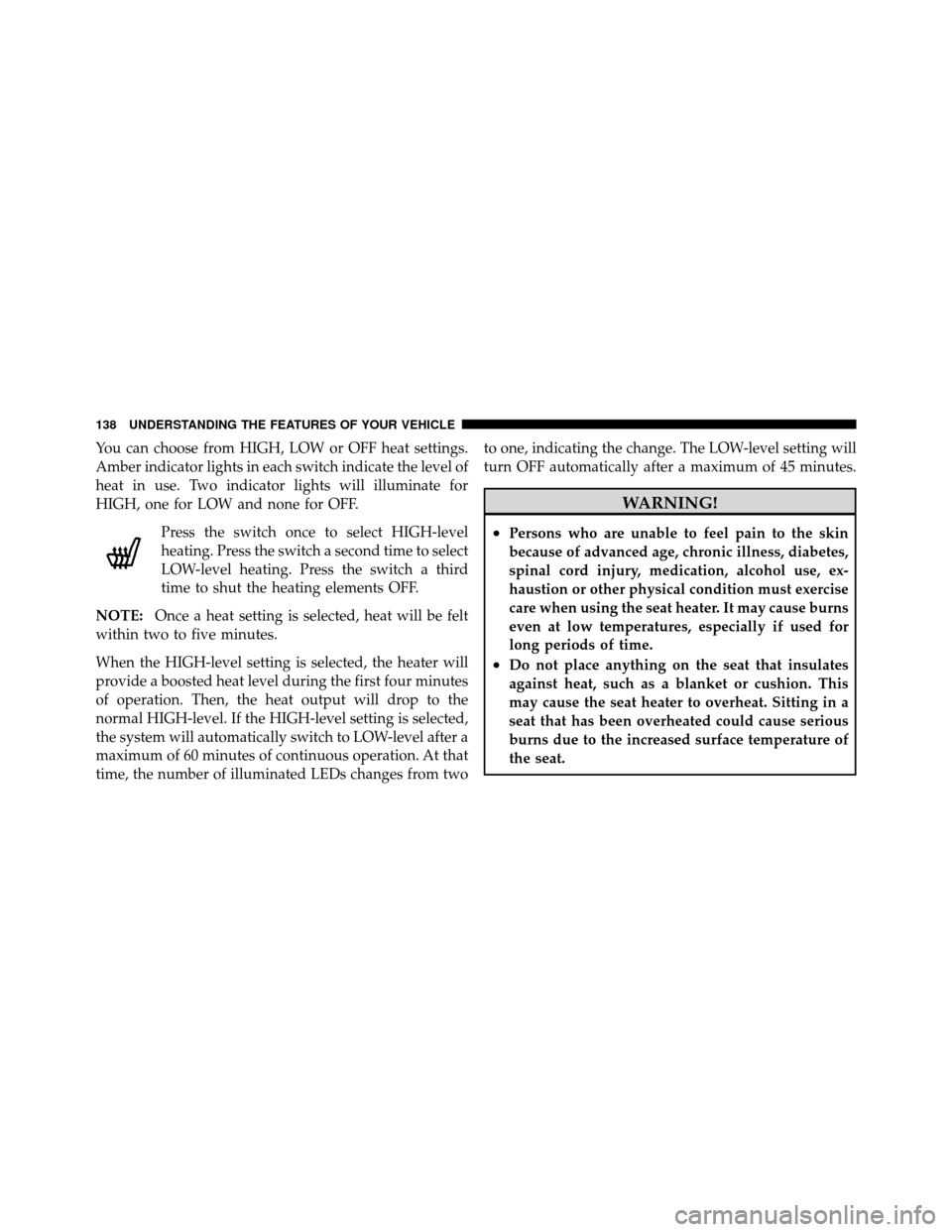 CHRYSLER 200 2012 1.G Owners Manual You can choose from HIGH, LOW or OFF heat settings.
Amber indicator lights in each switch indicate the level of
heat in use. Two indicator lights will illuminate for
HIGH, one for LOW and none for OFF