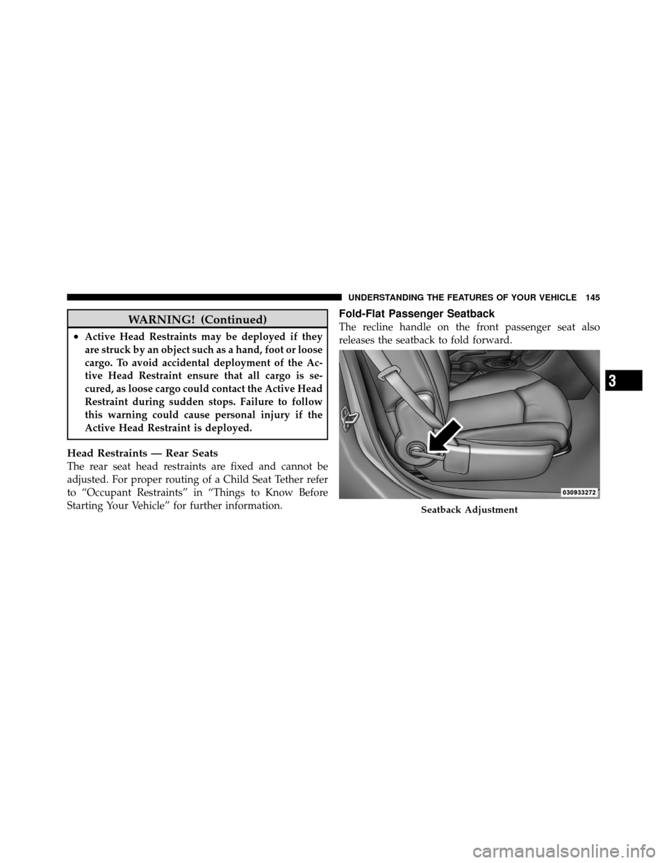 CHRYSLER 200 2012 1.G Owners Manual WARNING! (Continued)
•Active Head Restraints may be deployed if they
are struck by an object such as a hand, foot or loose
cargo. To avoid accidental deployment of the Ac-
tive Head Restraint ensure