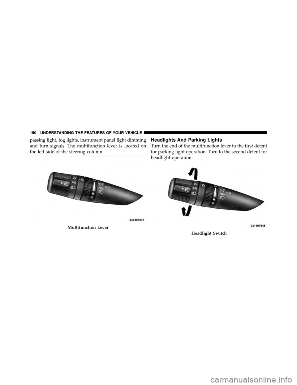 CHRYSLER 200 2012 1.G User Guide passing light, fog lights, instrument panel light dimming
and turn signals. The multifunction lever is located on
the left side of the steering column.Headlights And Parking Lights
Turn the end of the