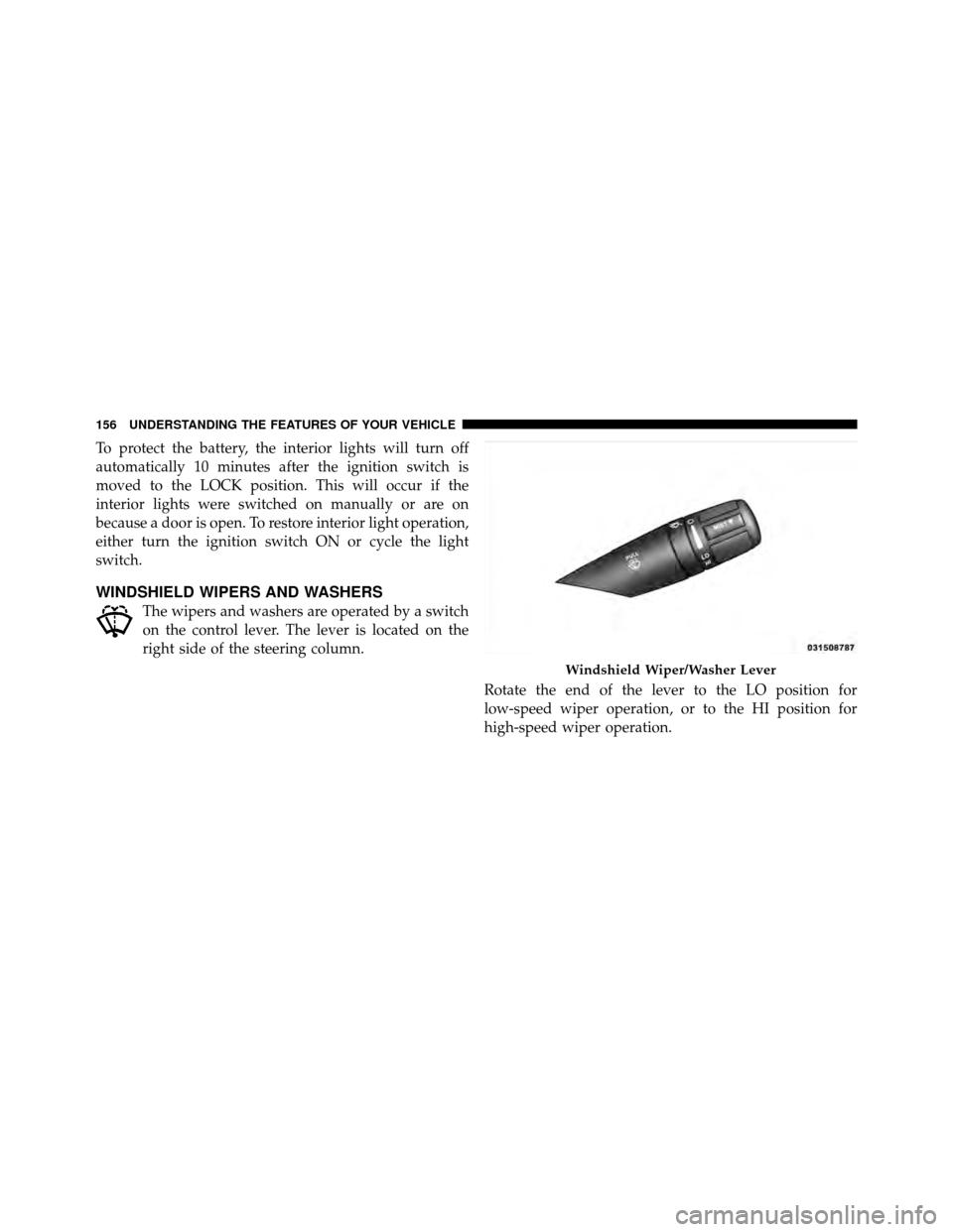 CHRYSLER 200 2012 1.G Owners Manual To protect the battery, the interior lights will turn off
automatically 10 minutes after the ignition switch is
moved to the LOCK position. This will occur if the
interior lights were switched on manu CHRYSLER 200 2012 1.G Owners Manual To protect the battery, the interior lights will turn off
automatically 10 minutes after the ignition switch is
moved to the LOCK position. This will occur if the
interior lights were switched on manu