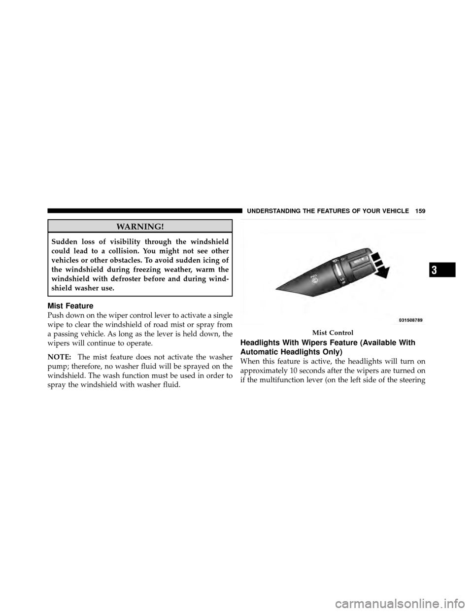 CHRYSLER 200 2012 1.G User Guide WARNING!
Sudden loss of visibility through the windshield
could lead to a collision. You might not see other
vehicles or other obstacles. To avoid sudden icing of
the windshield during freezing weathe